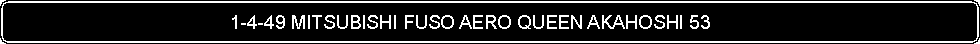 Flowchart: Alternate Process:                                           1-4-49 MITSUBISHI FUSO AERO QUEEN AKAHOSHI 53