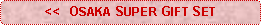 Rounded Rectangle: <<  OSAKA SUPER GIFT SET
